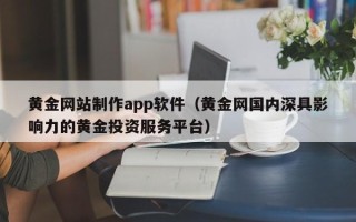 公主岭黄金网站制作app软件（黄金网国内深具影响力的黄金投资服务平台）