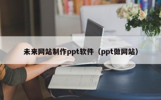 公主岭未来网站制作ppt软件（ppt做网站）