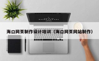 公主岭海口网页制作设计培训（海口网页网站制作）