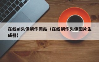 公主岭在线ai头像制作网站（在线制作头像图片生成器）
