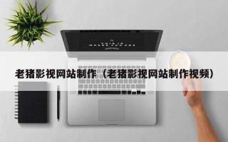 公主岭老猪影视网站制作（老猪影视网站制作视频）