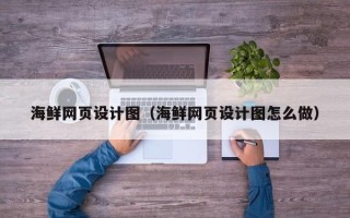 公主岭海鲜网页设计图（海鲜网页设计图怎么做）