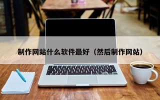 公主岭制作网站什么软件最好（然后制作网站）