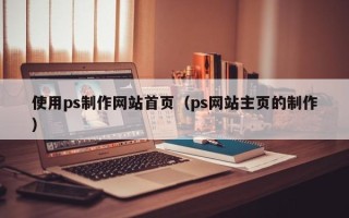 公主岭使用ps制作网站首页（ps网站主页的制作）