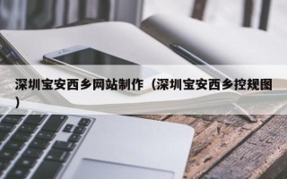 公主岭深圳宝安西乡网站制作（深圳宝安西乡控规图）