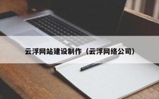 公主岭云浮网站建设制作（云浮网络公司）