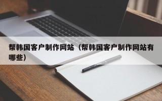 公主岭帮韩国客户制作网站（帮韩国客户制作网站有哪些）